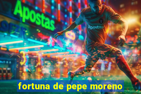 fortuna de pepe moreno